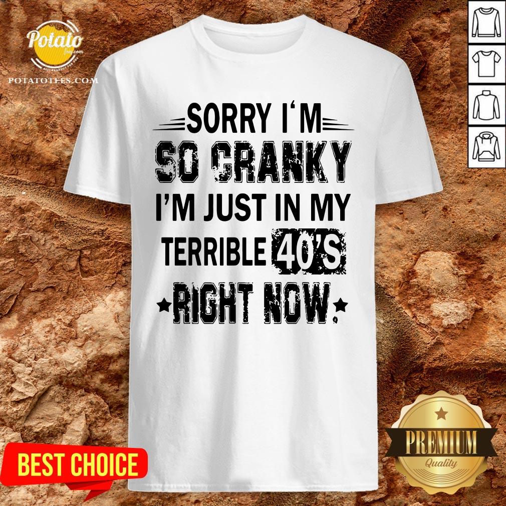 Nice Sorry I’m So Cranky I’m Just In My Terrible 40’s Right Now Shirt Nice Sorry I’m So Cranky I’m Just In My Terrible 40’s Right Now Shirt