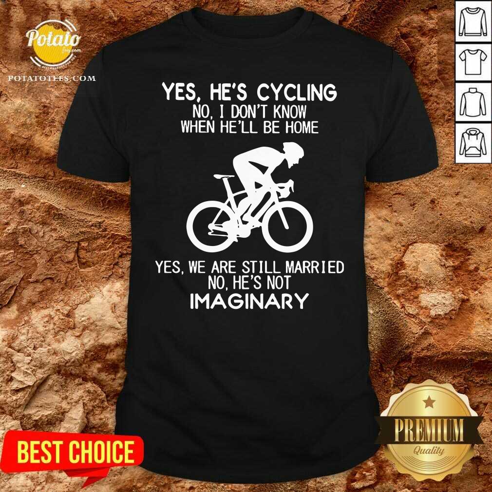 Nice Yes He’s Cycling No I Don’t Know When He’ll Be Home Yes We Are Still Married No He’s Not Imaginary Shirt Nice Yes He’s Cycling No I Don’t Know When He’ll Be Home Yes We Are Still Married No He’s Not Imaginary Shirt