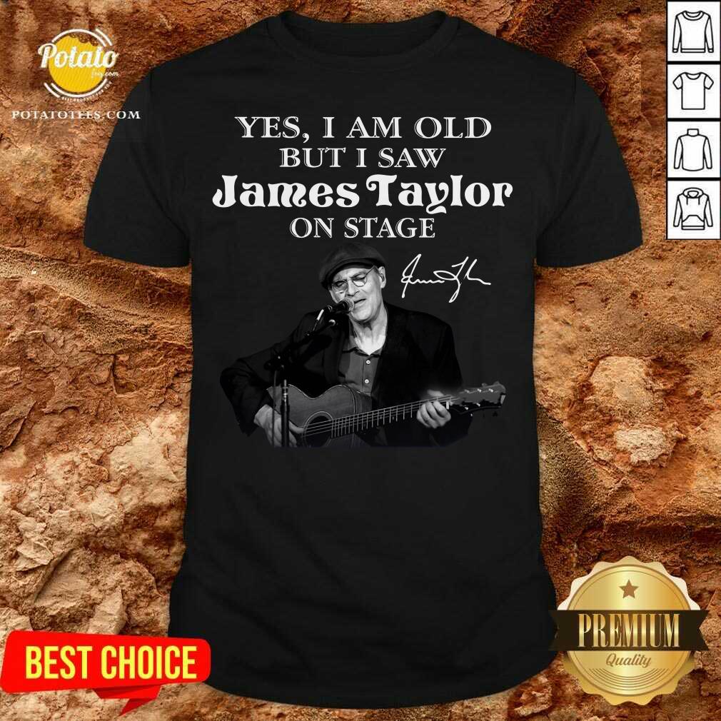 Nice Yes I Am Old But I Saw James Taylor On Stage Signature Shirt Nice Yes I Am Old But I Saw James Taylor On Stage Signature Shirt