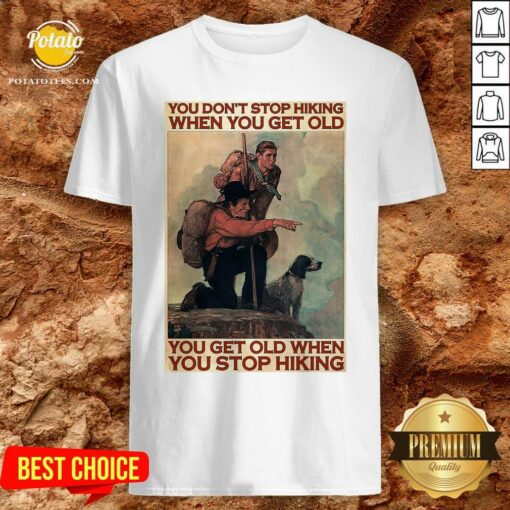Nice You Don’t Stop Hiking When You Get Old You Get Old When You Stop Hiking Shirt