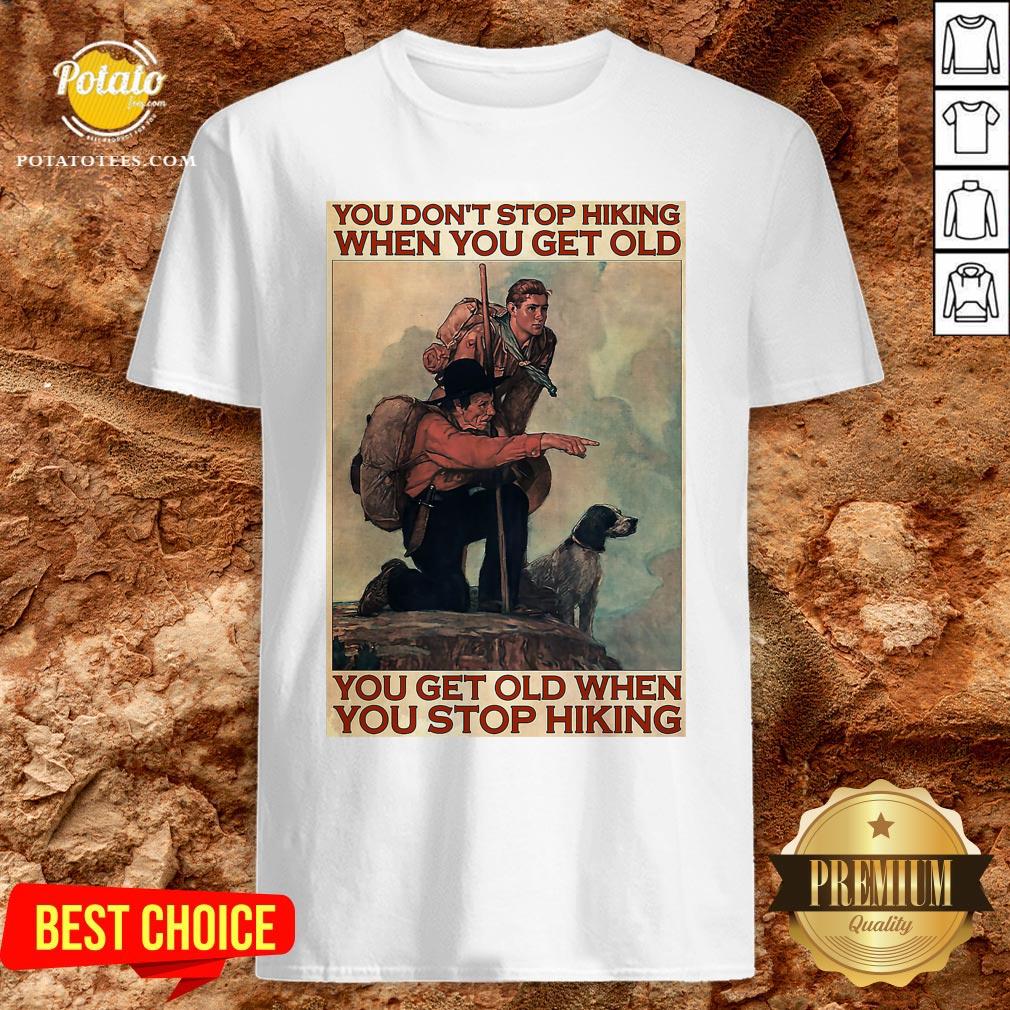 Nice You Don’t Stop Hiking When You Get Old You Get Old When You Stop Hiking Shirt Nice You Don’t Stop Hiking When You Get Old You Get Old When You Stop Hiking Shirt