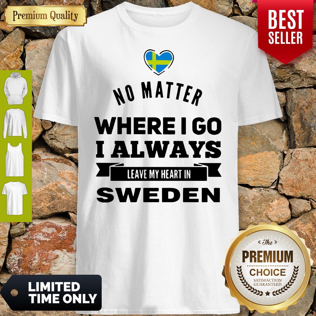 No Matter Where I Go I Always Leave My Heart In Sweden Shirt No Matter Where I Go I Always Leave My Heart In Sweden Shirt