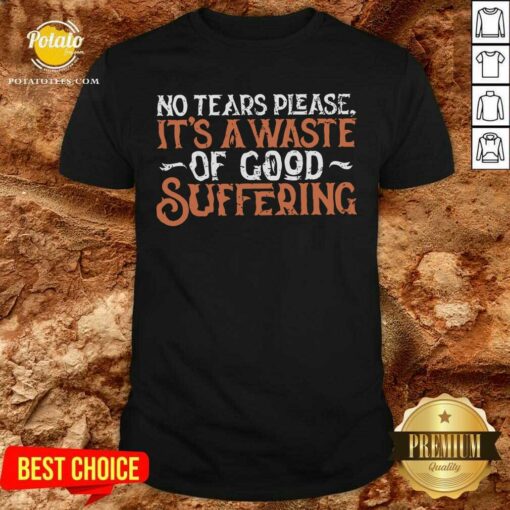 No Tears Please It’S A Waste Of Good Suffering Shirt