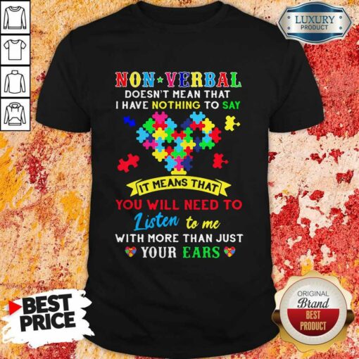 Non Verbal Doesn’t Mean That I Have Nothing To Say It Means That You Will Need To Listen To Me With More Than Just Your Ears Autism Awareness Shirt