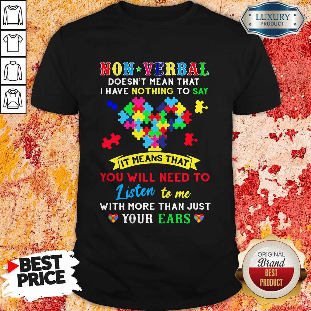 Non Verbal Doesn't Mean That I Have Nothing To Say It Means That You Will Need To Listen To Me With More Than Just Your Ears Autism Awareness Shirt Non Verbal Doesn't Mean That I Have Nothing To Say It Means That You Will Need To Listen To Me With More Than Just Your Ears Autism Awareness Shirt