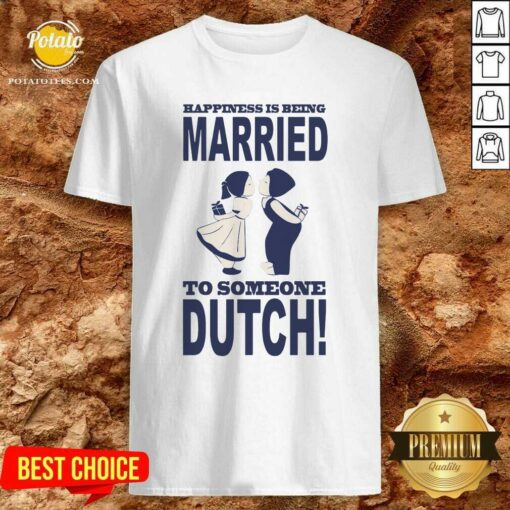 Official Happiness Is Being Married To Someone Dutch Shirt