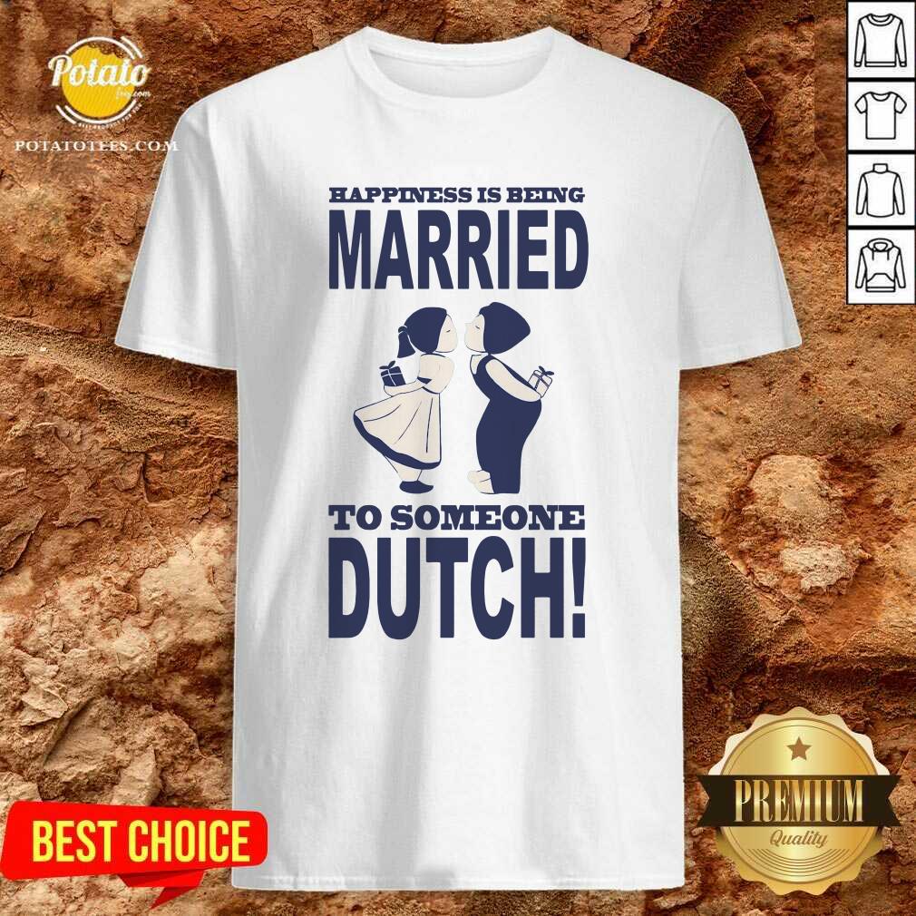Official Happiness Is Being Married To Someone Dutch Shirt Official Happiness Is Being Married To Someone Dutch Shirt