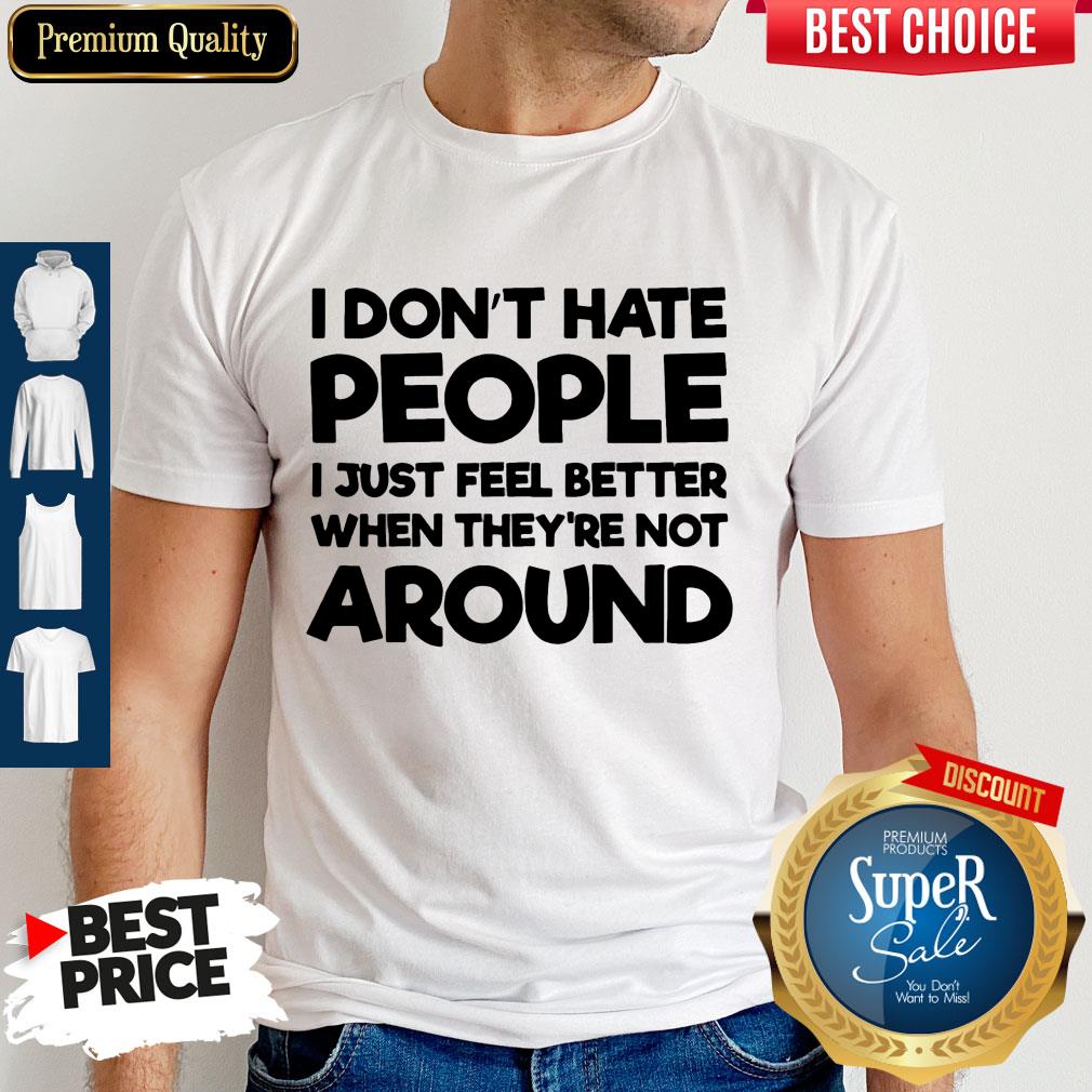 Official I Don't Have People I Just Feel Better When They're Not Around Shirt Official I Don't Have People I Just Feel Better When They're Not Around Shirt
