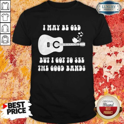Official I May Be Old But I Got To See The Good Bands Guitar Shirt