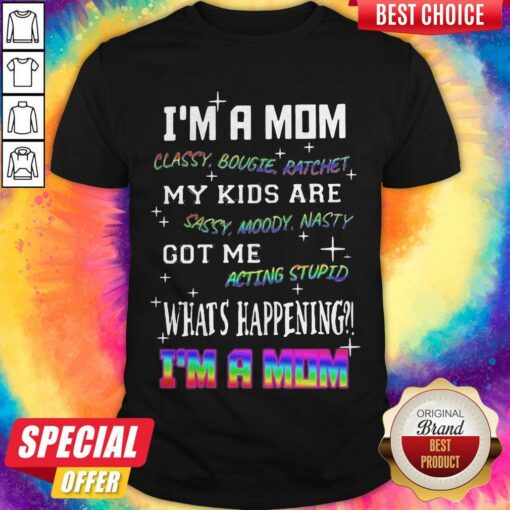 Official I’m A Mom Classy Bougie Ratchet My Kids Are Sassy Moody Nasty Got Me Acting Stupid What’s Happening I’m A Mom Shirt