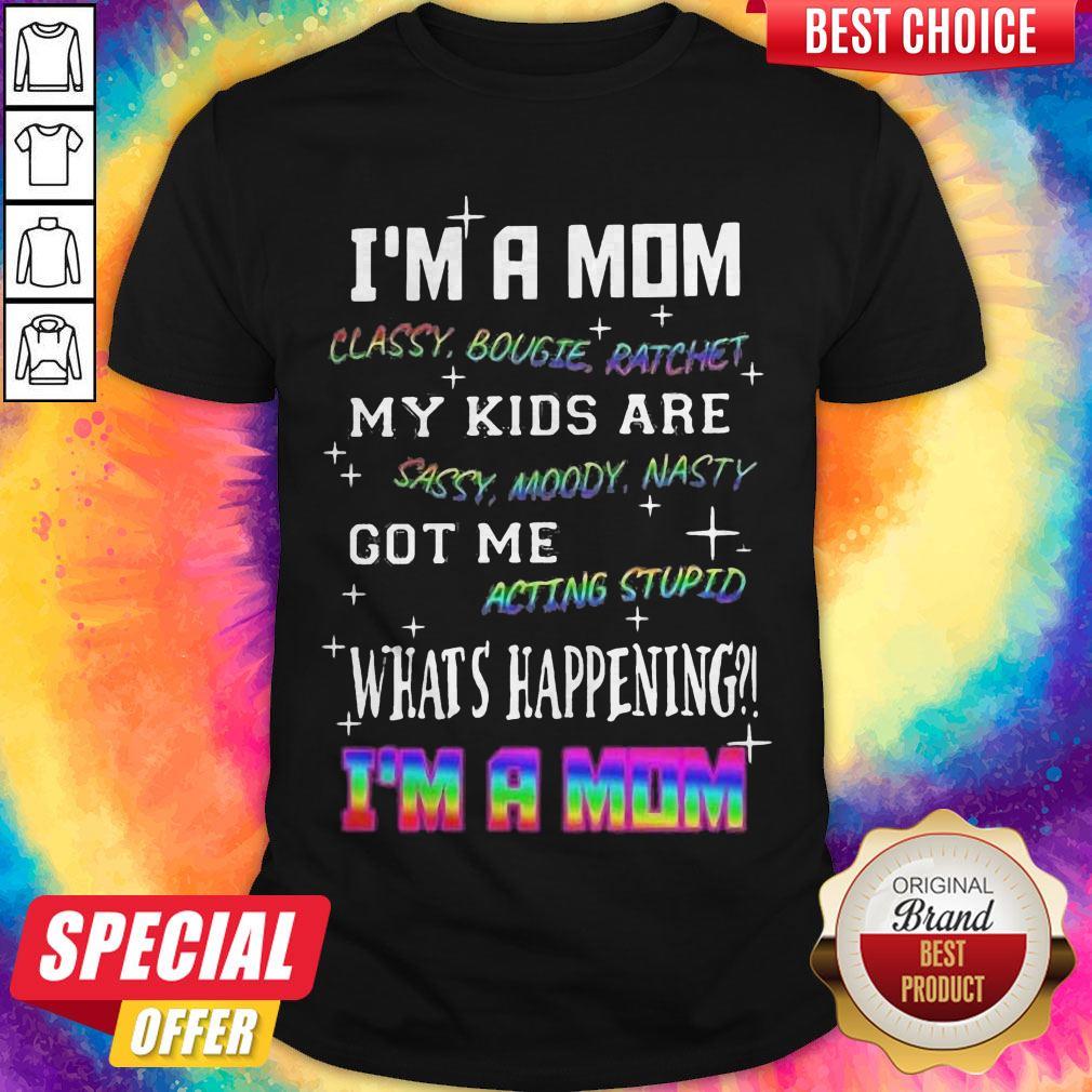 Official I'm A Mom Classy Bougie Ratchet My Kids Are Sassy Moody Nasty Got Me Acting Stupid What's Happening I'm A Mom Shirt Official I'm A Mom Classy Bougie Ratchet My Kids Are Sassy Moody Nasty Got Me Acting Stupid What's Happening I'm A Mom Shirt