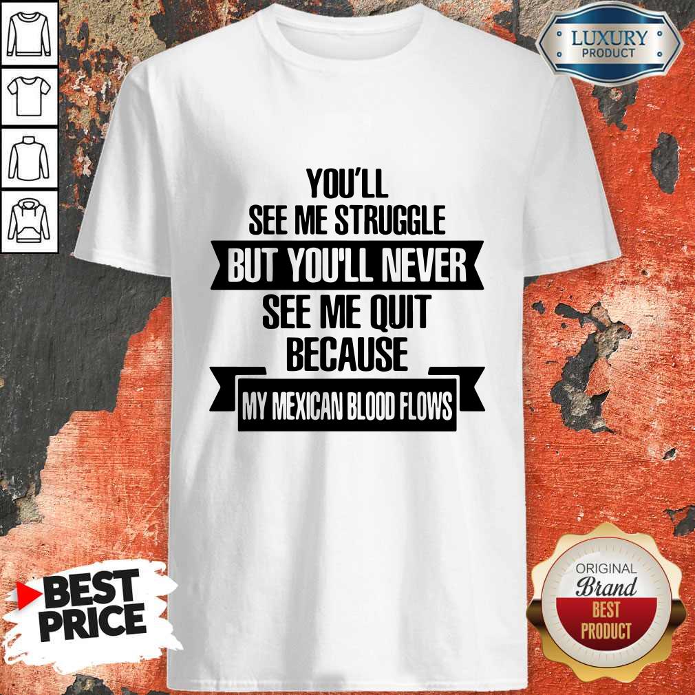 Official You'll See Me Struggle But You'll Never See Me Quit Because My Mexican Blood Flows Shirt Official You'll See Me Struggle But You'll Never See Me Quit Because My Mexican Blood Flows Shirt