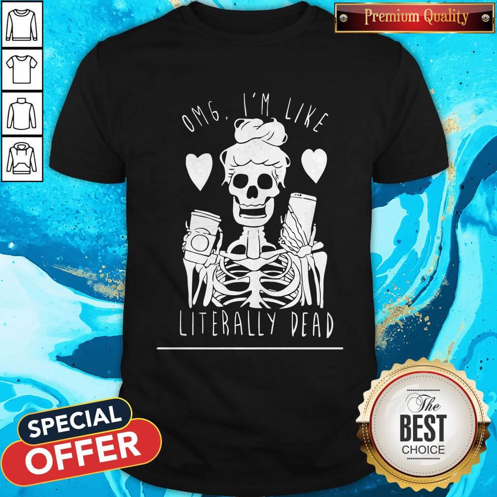 Omg I’m Like Literally Dead Shirt Omg I’m Like Literally Dead Shirt