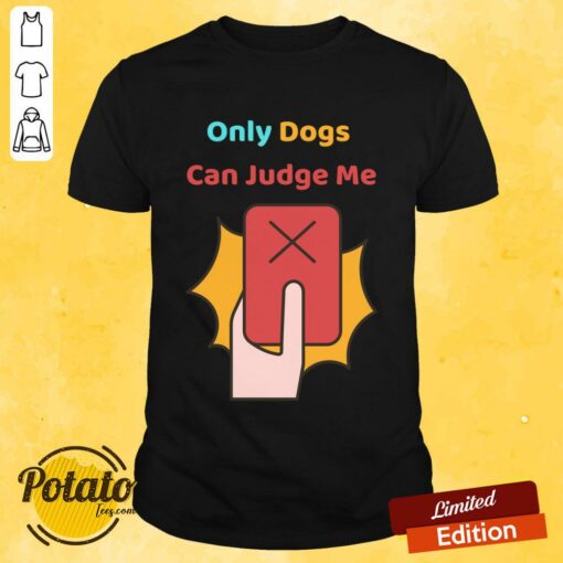 Only Dogs Can Judge Me Shirt