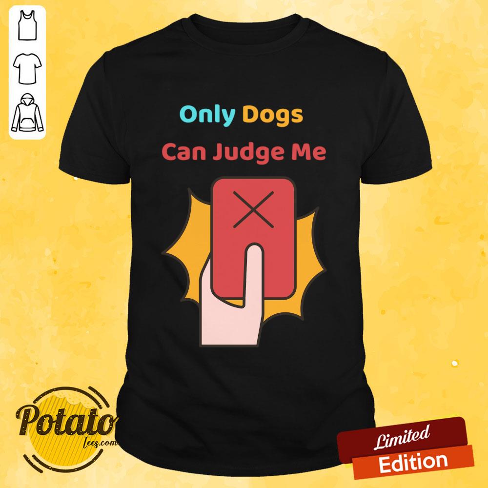 Only Dogs Can Judge Me Shirt Only Dogs Can Judge Me Shirt