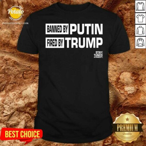 Original Banned And Fired Banned By Putin Fired By Trump Stay Tuned With Preet Shirt