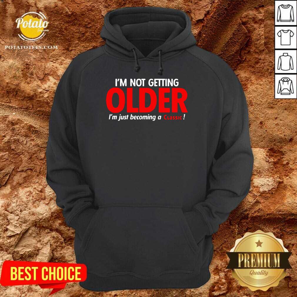 Original I’m Not Getting Older I’m Just Becoming A Classic Shirt Original I’m Not Getting Older I’m Just Becoming A Classic Shirt