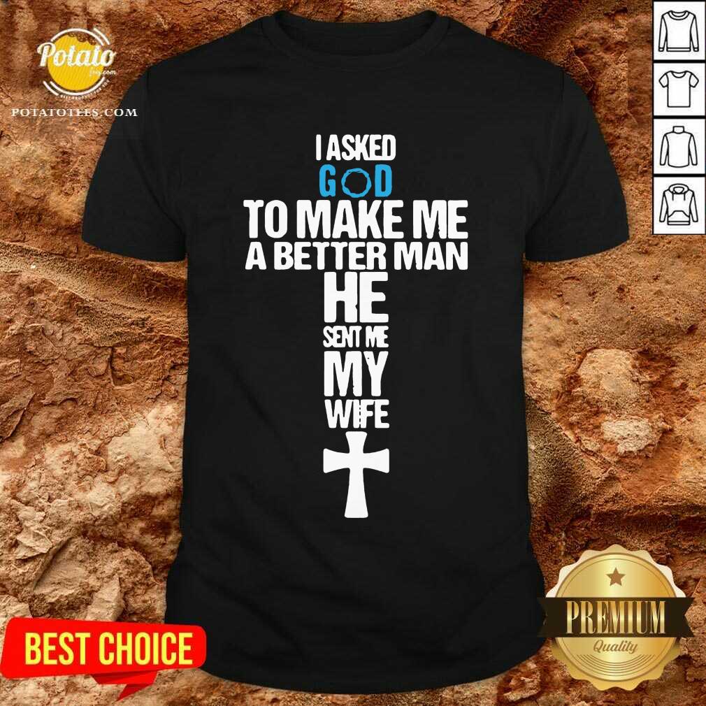 Original I Asked God To Make Me A Better Man He Sent Me My Wife Shirt Original I Asked God To Make Me A Better Man He Sent Me My Wife Shirt