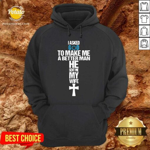 Original I Asked God To Make Me A Better Man He Sent Me My Wife Shirt