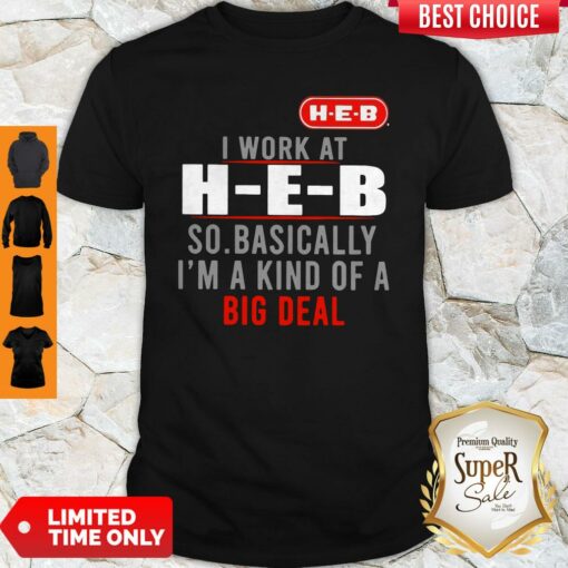 Original I Work At HEB So Basically I’m A Kind Of A Big Deal Shirt
