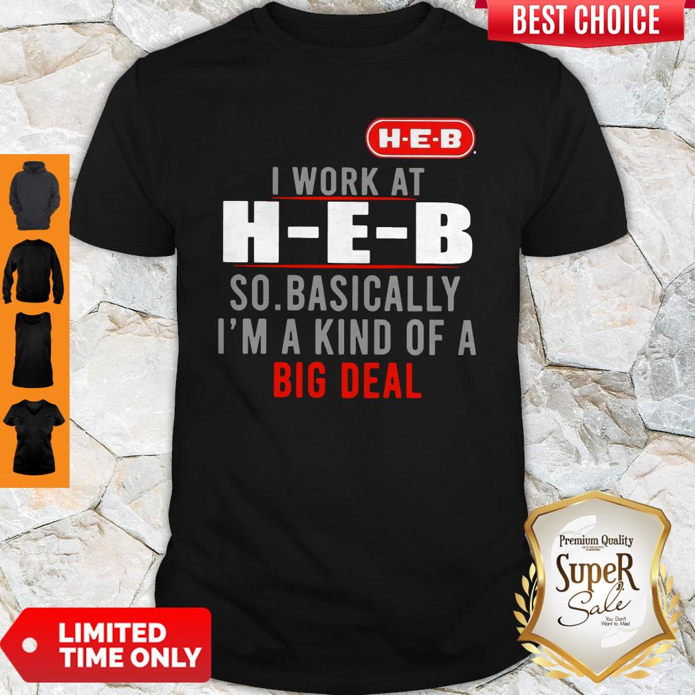 Original I Work At HEB So Basically I’m A Kind Of A Big Deal Shirt Original I Work At HEB So Basically I’m A Kind Of A Big Deal Shirt