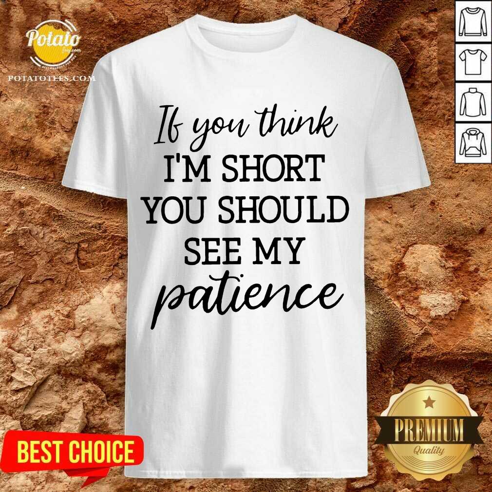 Original If You Think I’m Short You Should See Me Patience Shirt Original If You Think I’m Short You Should See Me Patience Shirt