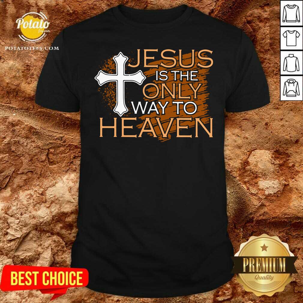 Original Jesus Is The Only Way To Heaven Shirt Original Jesus Is The Only Way To Heaven Shirt