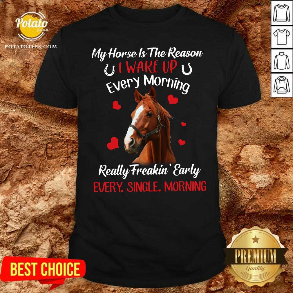 Original My Horse Is The Reason I Wake Up Every Morning Every Single Morning Shirt Original My Horse Is The Reason I Wake Up Every Morning Every Single Morning Shirt