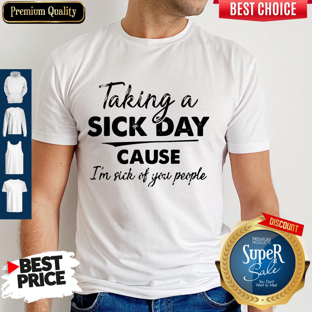Original Taking A Sick Day Cause I'm Sick Of You People Shirt Original Taking A Sick Day Cause I'm Sick Of You People Shirt