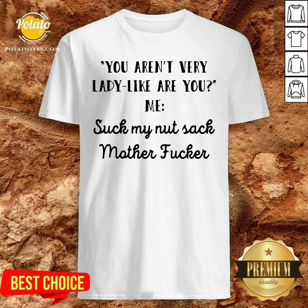Original You Aren’t Very Lady Like Are You Me Suck My Nut Sack Mother Fucker Shirt Original You Aren’t Very Lady Like Are You Me Suck My Nut Sack Mother Fucker Shirt