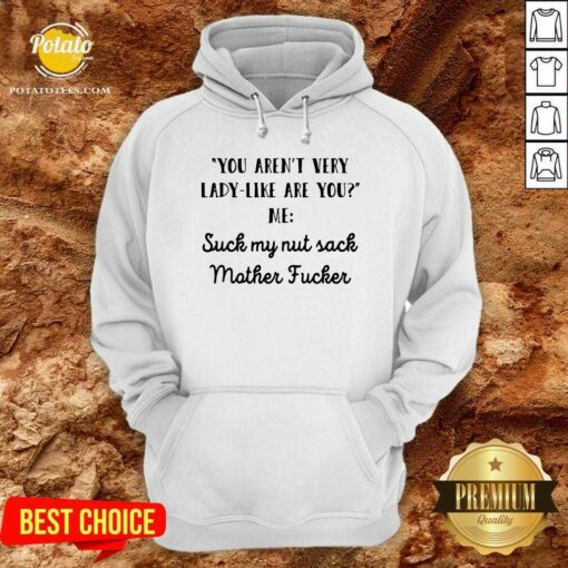 Original You Aren’t Very Lady Like Are You Me Suck My Nut Sack Mother Fucker Shirt