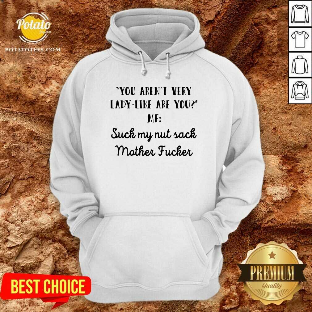 Original You Aren’t Very Lady Like Are You Me Suck My Nut Sack Mother Fucker Shirt Original You Aren’t Very Lady Like Are You Me Suck My Nut Sack Mother Fucker Shirt