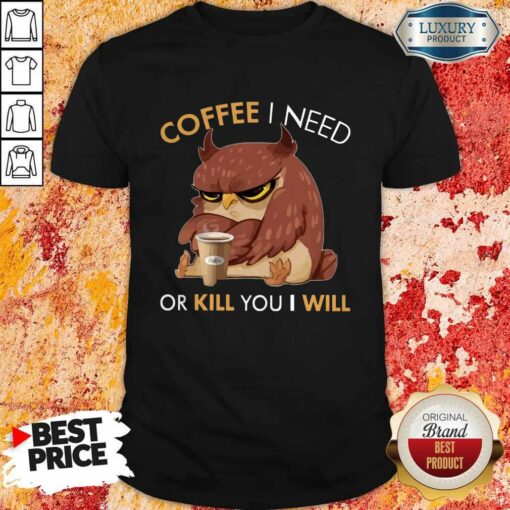 Owl Coffee I Need Or Kill You I Will Shirt
