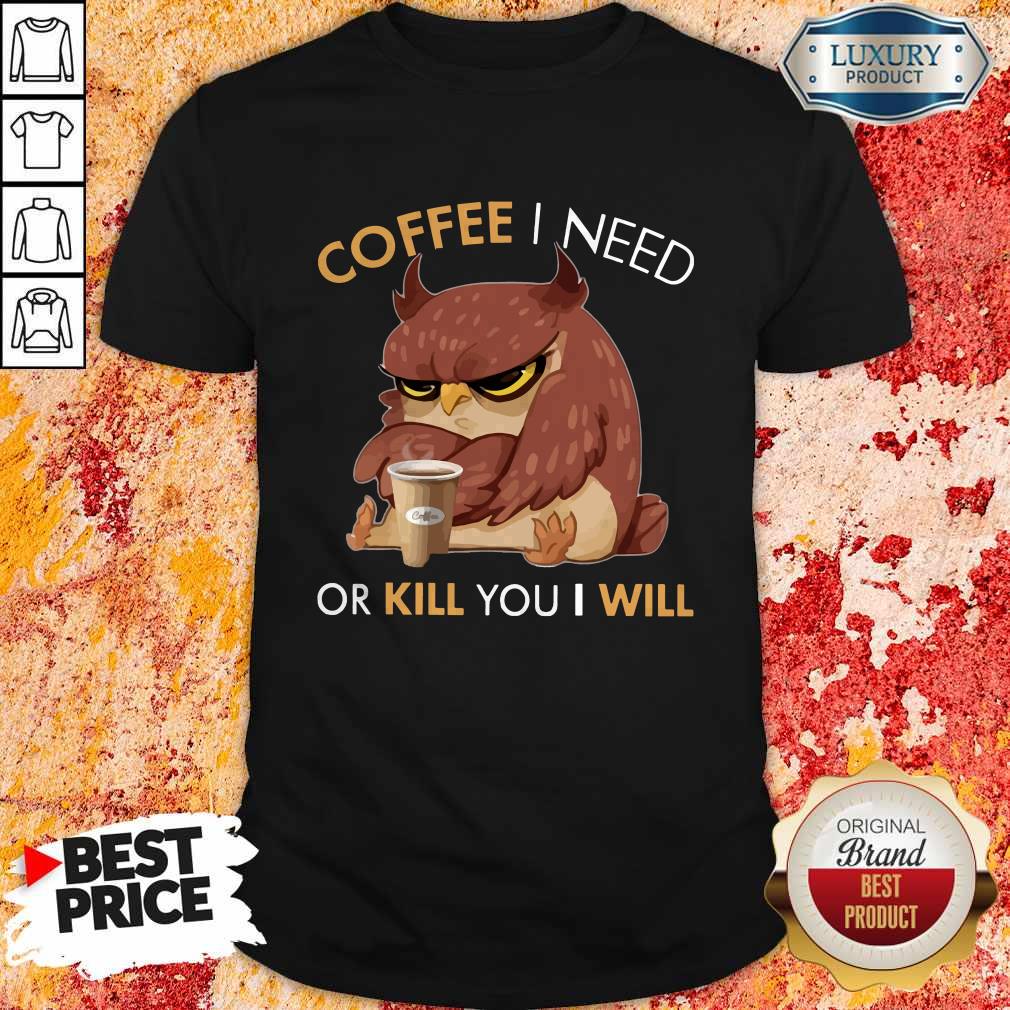 Owl Coffee I Need Or Kill You I Will Shirt Owl Coffee I Need Or Kill You I Will Shirt