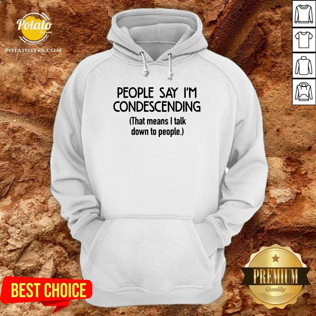 People Say I'm Condescending Shirt People Say I'm Condescending Shirt