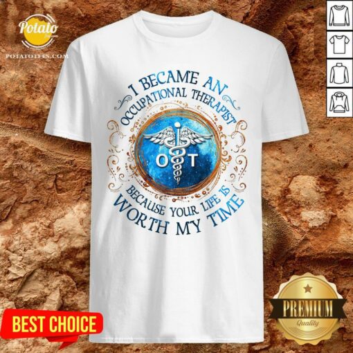 Perfect I Became An Occupational Therapist Because Your Life Is Worth My Time Shirt