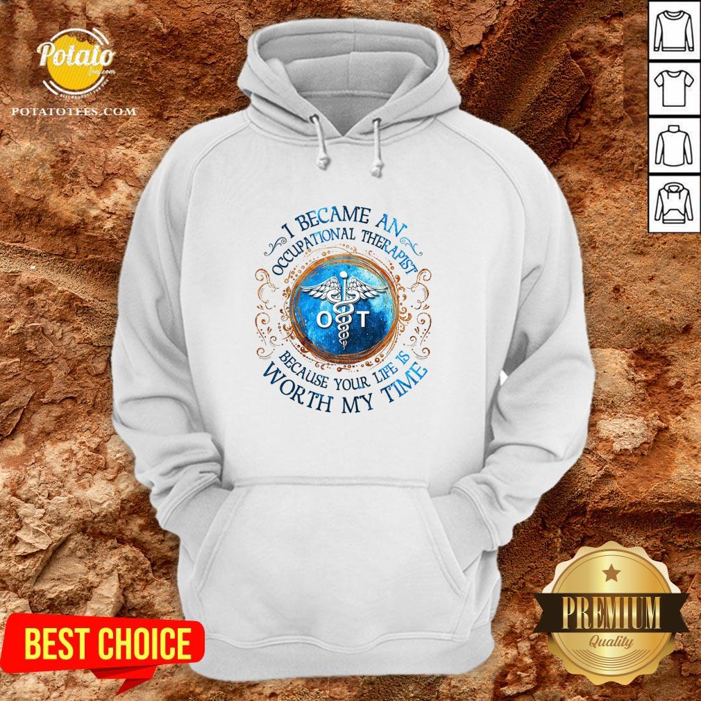 Perfect I Became An Occupational Therapist Because Your Life Is Worth My Time Shirt Perfect I Became An Occupational Therapist Because Your Life Is Worth My Time Shirt