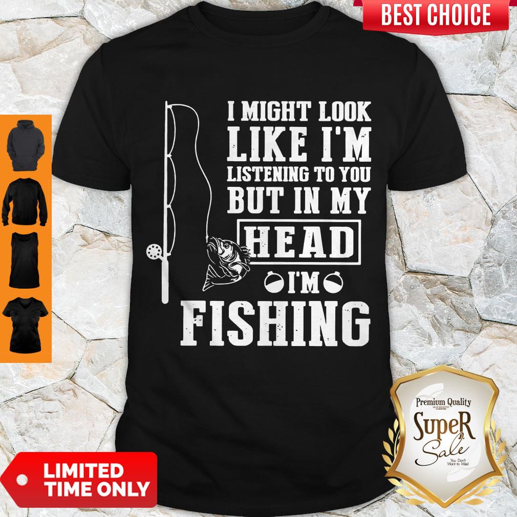 Perfect I Might Look Like I’m Listening To You But In My Hear I’m Fishing Shirt Perfect I Might Look Like I’m Listening To You But In My Hear I’m Fishing Shirt