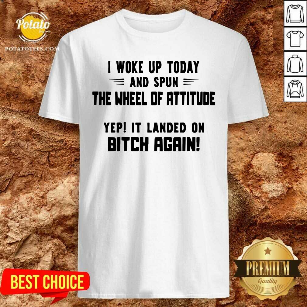 Perfect I Woke Up Today And Spun The Wheel Of Attitude Yep It Landed On Bitch Again Shirt Perfect I Woke Up Today And Spun The Wheel Of Attitude Yep It Landed On Bitch Again Shirt