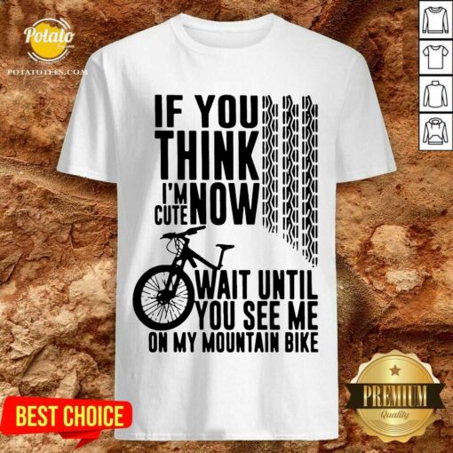 Perfect If You Think I’m Cute Now Wait Until You See Me On My Mountain Bike Shirt