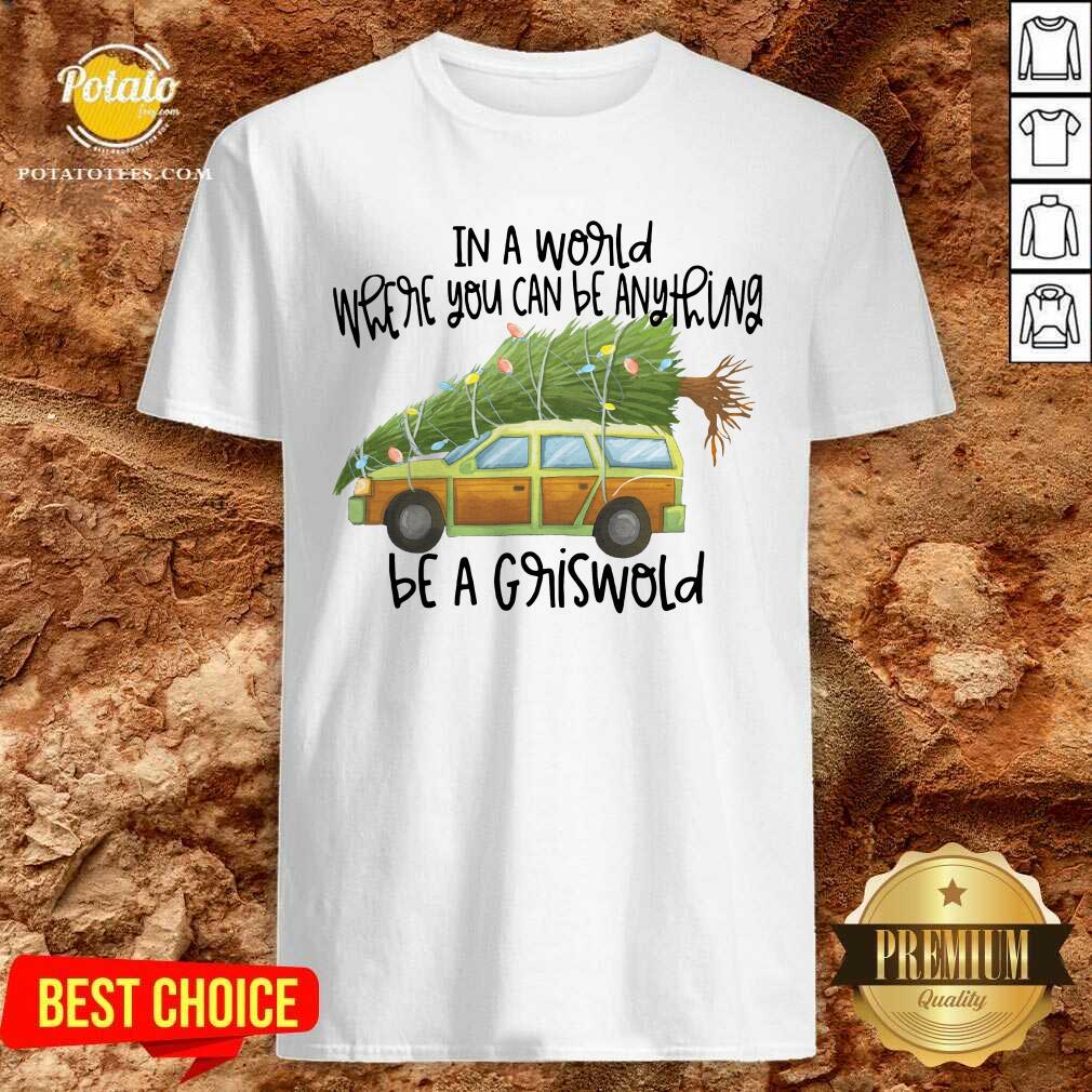 Perfect In A World Where You Can Be Anything Be A Griswold Shirt Perfect In A World Where You Can Be Anything Be A Griswold Shirt
