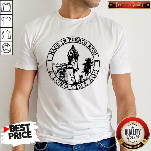 Perfect Made In Puerto Rico A Long Time Ago Shirt