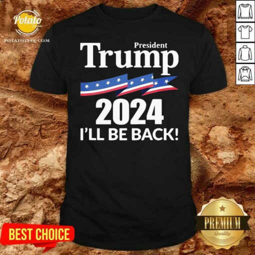 Perfect President Trump 2024 I’ll Be Back Shirt