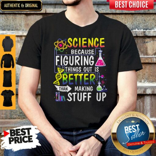 Perfect Science Because Figuring Things Out Is Better Than Making Stuff Up Shirt