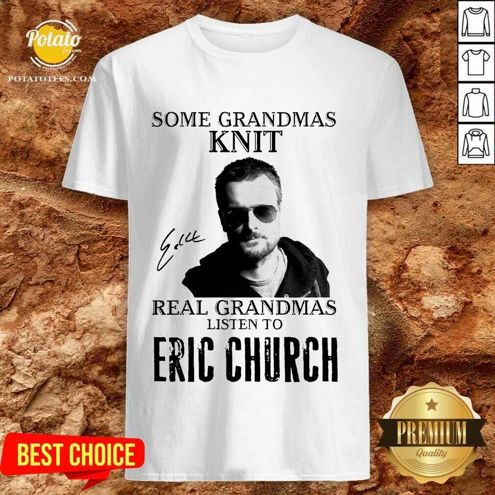 Perfect Some Grandmas Knit Real Grandmas Listen To Eric Church Signature Shirt Perfect Some Grandmas Knit Real Grandmas Listen To Eric Church Signature Shirt
