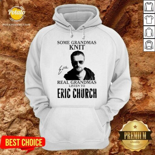 Perfect Some Grandmas Knit Real Grandmas Listen To Eric Church Signature Shirt