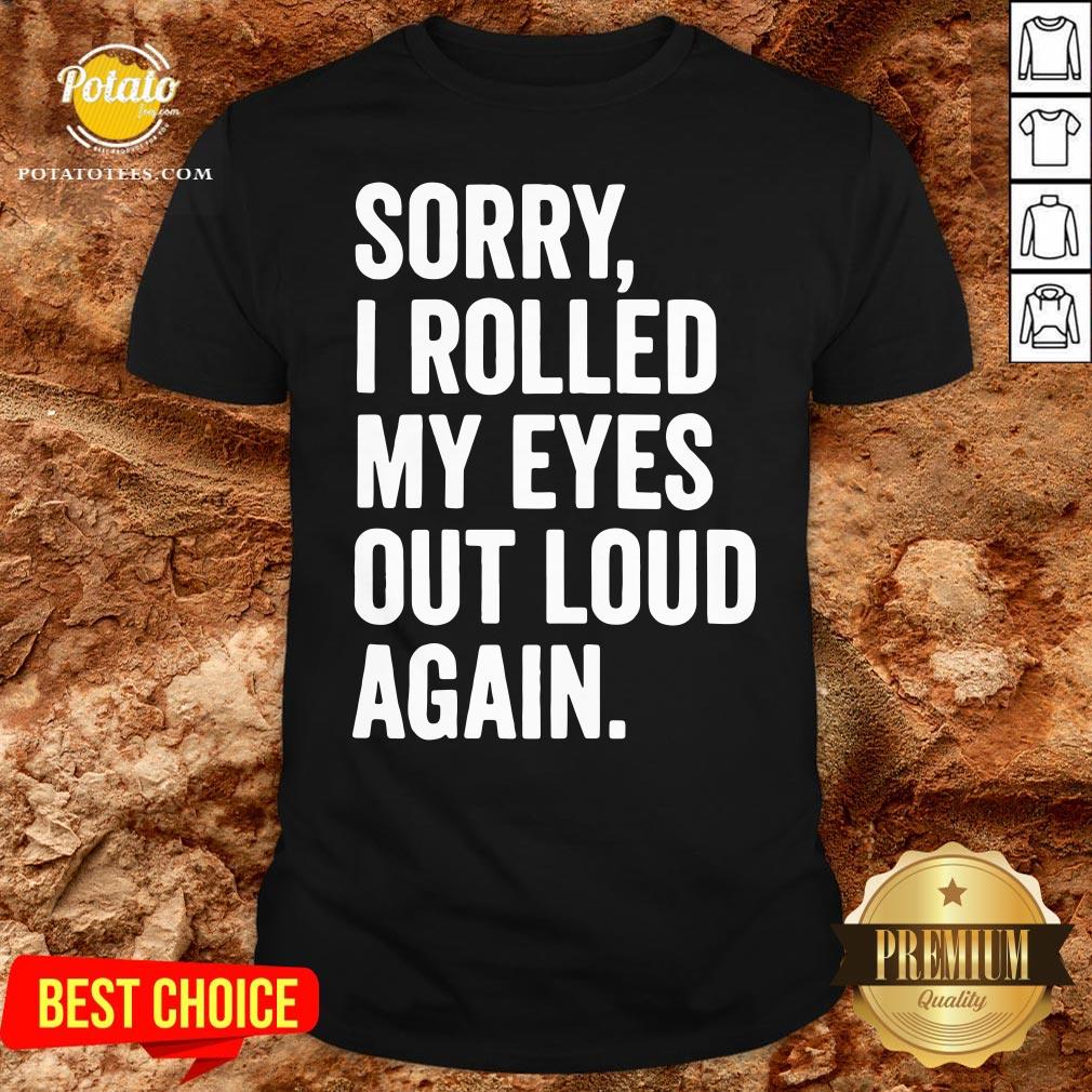 Perfect Sorry I Rolled My Eyes Out Loud Again Shirt Perfect Sorry I Rolled My Eyes Out Loud Again Shirt