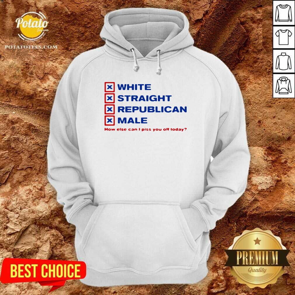 Perfect White Straight Republican Male How Else Can I Piss You Off Today Shirt Perfect White Straight Republican Male How Else Can I Piss You Off Today Shirt