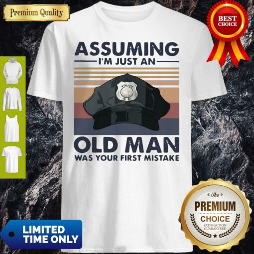 Police Officer Assuming I’m Just An Old Man Was Your First Mistake Vintage Shirt