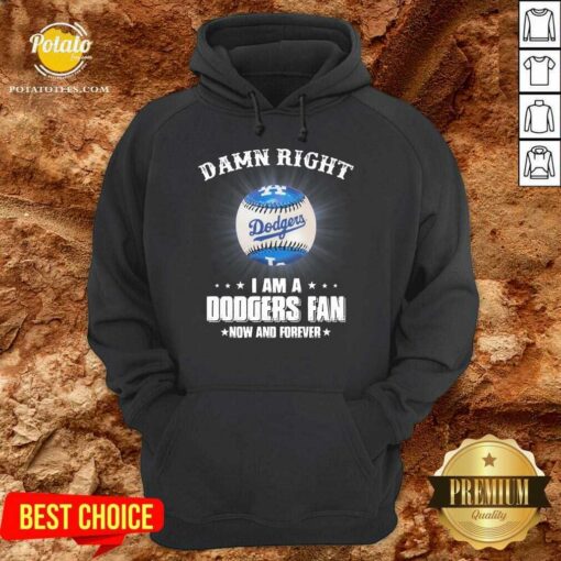 Premium Damn Right I Am A Dodgers Fan Now And Forever Shirt